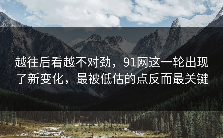 越往后看越不对劲,91网这一轮出现了新变化,最被低估的点反而最关键 越往后看越不对劲,91网这一轮出现了新变化,最被低估的点反而最关键