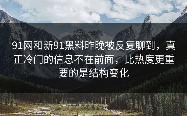 91网和新91黑料昨晚被反复聊到，真正冷门的信息不在前面，比热度更重要的是结构变化