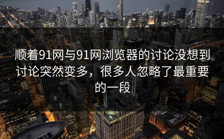 顺着91网与91网浏览器的讨论没想到讨论突然变多，很多人忽略了最重要的一段