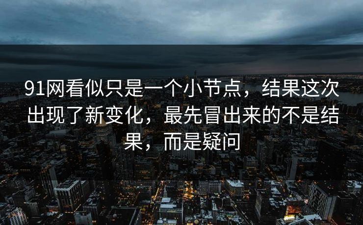 91网看似只是一个小节点，结果这次出现了新变化，最先冒出来的不是结果，而是疑问
